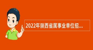 2022年陕西省属事业单位招聘考试公告（1064名）