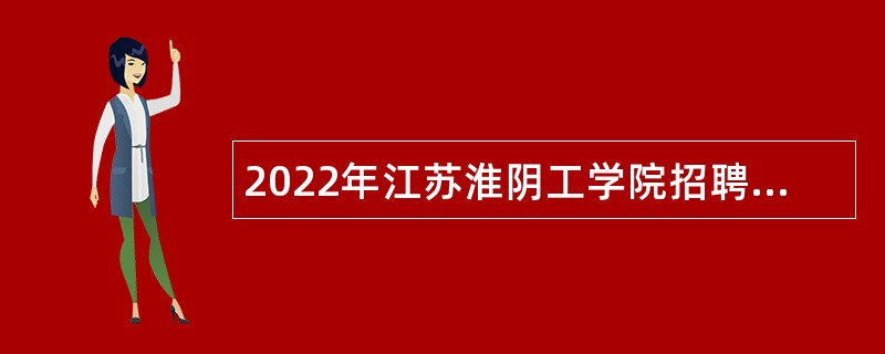 2022年江苏淮阴工学院招聘高层次人才公告（第一批）