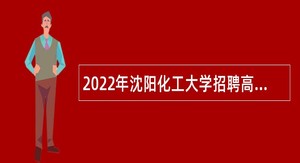 2022年沈阳化工大学招聘高层次人才公告