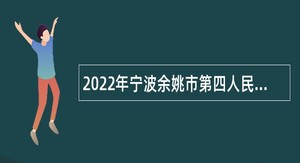 2022年宁波余姚市第四人民医院医共体第一批编外人员招聘简章