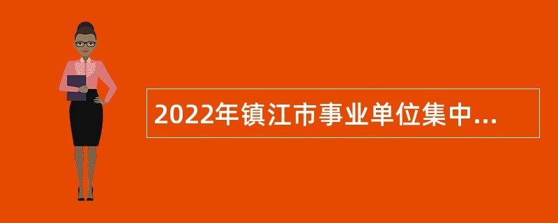 2022年镇江市事业单位集中招聘考试公告（74名）