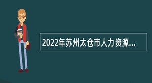 2022年苏州太仓市人力资源和社会保障局招聘公告