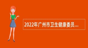 2022年广州市卫生健康委员会直属事业单位广州市皮肤病防治所第一批招聘工作公告