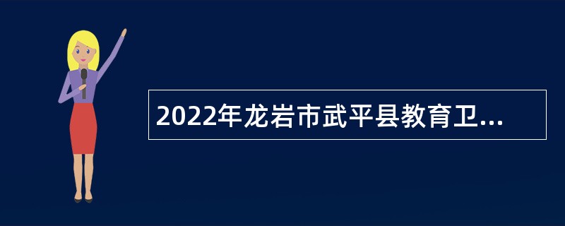2022年龙岩市武平县教育卫生“双十”储备人才引进公告