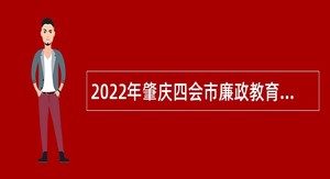 2022年肇庆四会市廉政教育中心招聘政府雇员公告