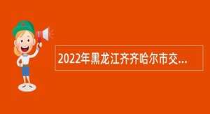 2022年黑龙江齐齐哈尔市交通运输局所属事业单位招聘公告