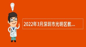 2022年3月深圳市光明区教育局面向2022应届毕业生招聘公告