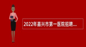 2022年嘉兴市第一医院招聘高层次人才公告（第一批）