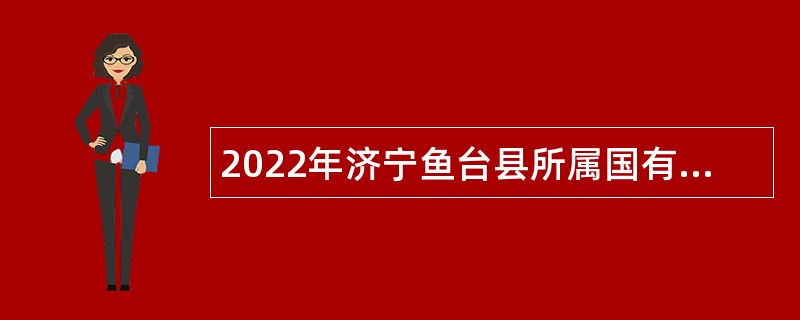 2022年济宁鱼台县所属国有企业招聘工作人员公告