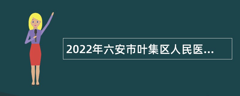 2022年六安市叶集区人民医院招聘公告