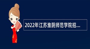 2022年江苏淮阴师范学院招聘专职辅导员公告（第一批）