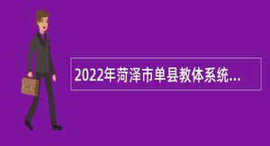 2022年菏泽市单县教体系统引进高层次人才公告