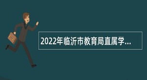 2022年临沂市教育局直属学校引进师范类高校优秀毕业生公告