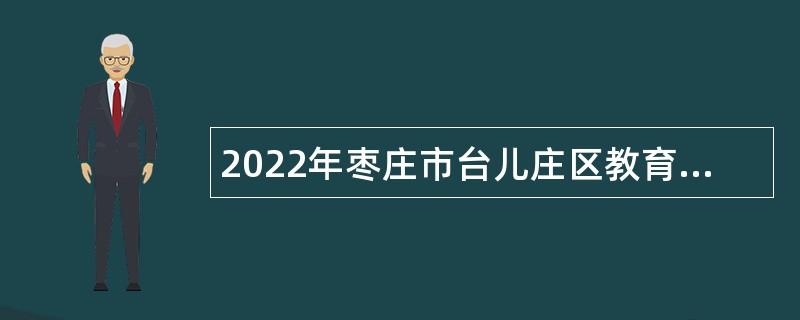 2022年枣庄市台儿庄区教育系统招聘教师公告