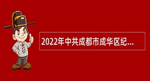 2022年中共成都市成华区纪律检查委员会人员招聘公告（四川）