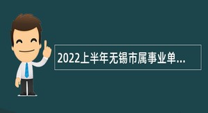 2022上半年无锡市属事业单位招聘考试公告（61人）