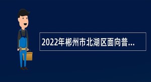 2022年郴州市北湖区面向普通高校招聘医疗卫生专业技术人员公告