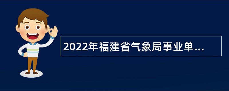 2022年福建省气象局事业单位招聘公告