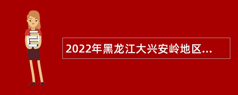 2022年黑龙江大兴安岭地区12345政府服务热线招聘公告