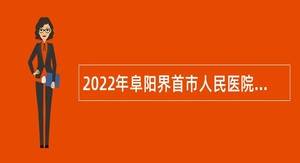 2022年阜阳界首市人民医院招聘医疗卫生专业技术人员公告