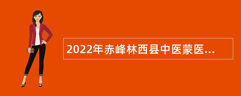 2022年赤峰林西县中医蒙医医院招聘卫生技术人员公告