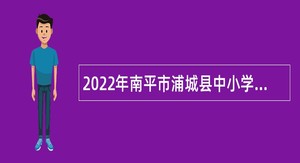 2022年南平市浦城县中小学幼儿园教师招聘公告