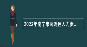 2022年南宁市武鸣区人力资源和社会保障局招聘公告