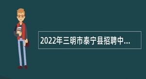 2022年三明市泰宁县招聘中小学幼儿园教师公告