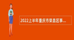 2022上半年重庆市荣昌区事业单位招聘考试公告（48人）