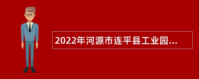 2022年河源市连平县工业园管理委员会招聘编外人员公告