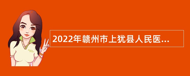 2022年赣州市上犹县人民医院招聘合同制卫生专业技术人员公告