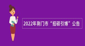 2022年荆门市“招硕引博”公告