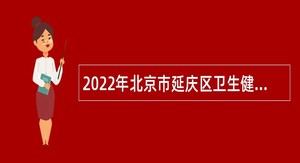 2022年北京市延庆区卫生健康委员会所属事业单位招聘医务人员公告（第二批）