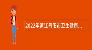 2022年镇江丹阳市卫生健康单位招聘编外人员公告