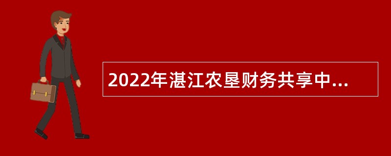 2022年湛江农垦财务共享中心招聘公告