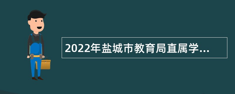 2022年盐城市教育局直属学校引进名校优秀毕业生（第二批）工作公告