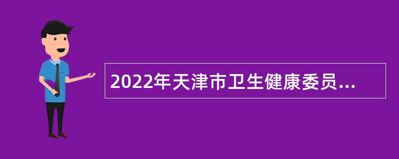 2022年天津市卫生健康委员会所属天津市第四中心医院招聘公告