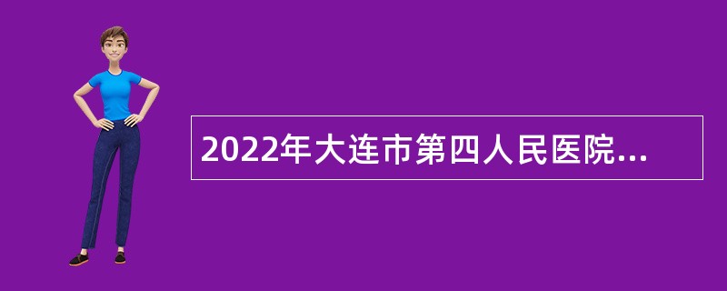 2022年大连市第四人民医院招聘合同制人员公告