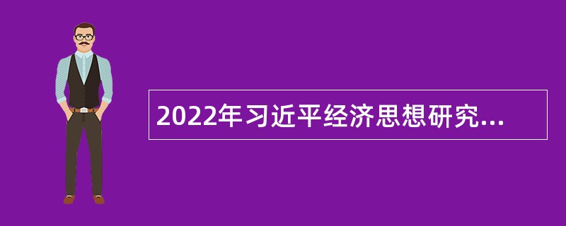 2022年习近平经济思想研究中心面向应届毕业生招聘公告