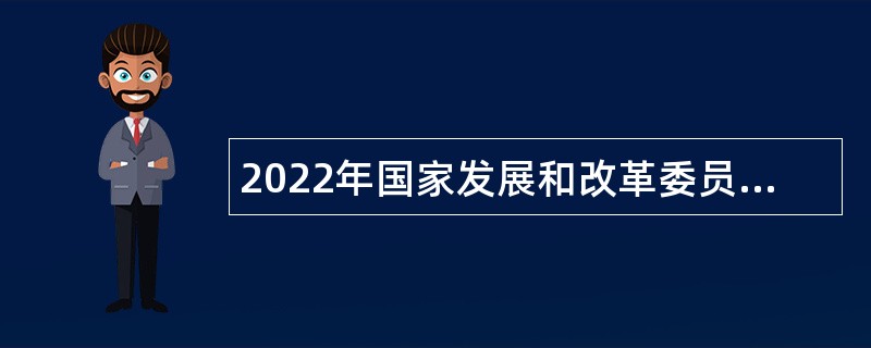 2022年国家发展和改革委员会创新驱动发展中心面向应届毕业生招聘公告