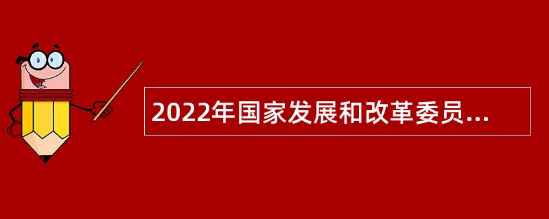 2022年国家发展和改革委员会价格成本调查中心面向应届毕业生招聘公告