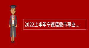 2022上半年宁德福鼎市事业单位招聘考试公告（76名）