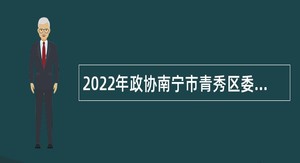 2022年政协南宁市青秀区委员会办公室招聘行政辅助人员公告（广西）