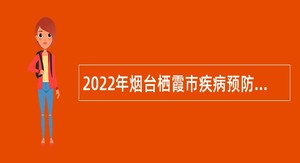 2022年烟台栖霞市疾病预防控制中心公开招聘急需紧缺人才简章