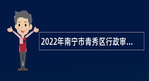 2022年南宁市青秀区行政审批局招聘协管员公告