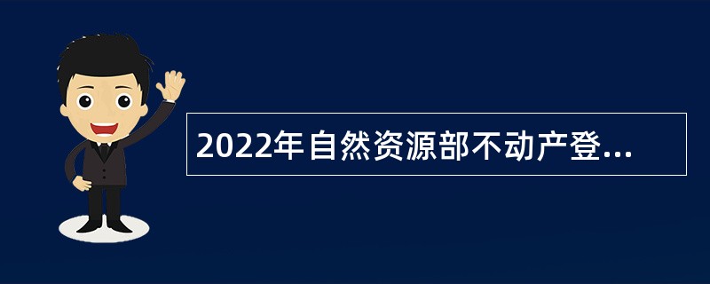 2022年自然资源部不动产登记中心（自然资源部法律事务中心）招聘毕业生公告