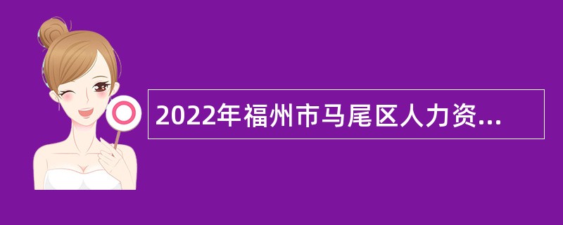 2022年福州市马尾区人力资源和社会保障局招聘编外人员公告