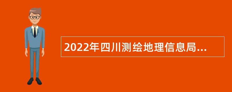 2022年四川测绘地理信息局所属事业单位招聘应届毕业生公告