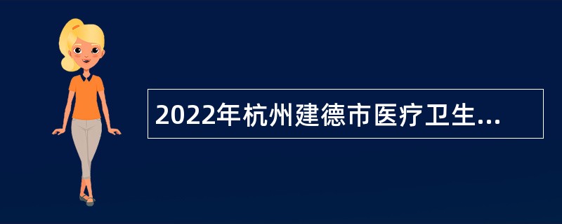 2022年杭州建德市医疗卫生事业单位集中招聘工作人员公告
