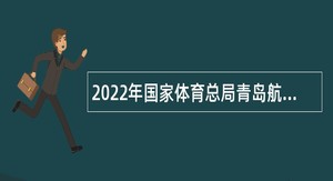 2022年国家体育总局青岛航海运动学校招聘公告（山东）